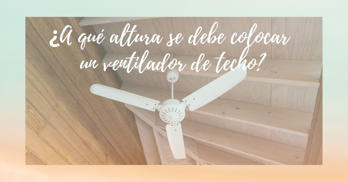 ¿A qué altura se debe colocar un ventilador de techo?