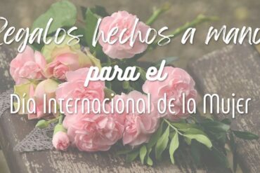 Ideas de regalos hechos a mano para el Día Internacional de la Mujer